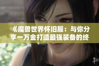 《魔兽世界怀旧服：与你分享一万金打造最强装备的终极指南》