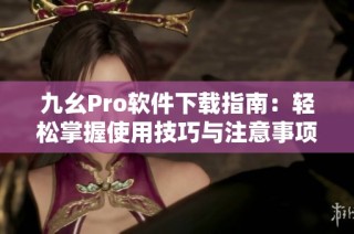 九幺Pro软件下载指南：轻松掌握使用技巧与注意事项