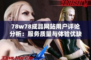 78w78成品网站用户评论分析：服务质量与体验优缺点一览