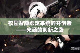 校园智能绑定系统的开创者——宋涵的创新之路