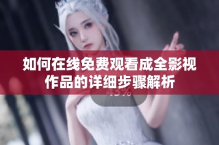 如何在线免费观看成全影视作品的详细步骤解析