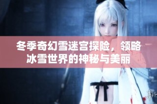 冬季奇幻雪迷宫探险，领略冰雪世界的神秘与美丽