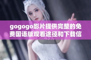 gogogo影片提供完整的免费国语版观看途径和下载信息