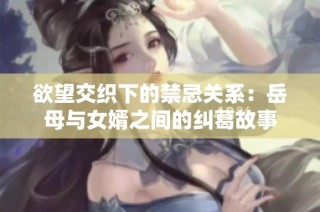 欲望交织下的禁忌关系：岳母与女婿之间的纠葛故事