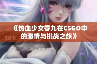 《热血少女零九在CSGO中的激情与挑战之旅》