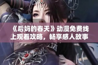 《后妈的春天》动漫免费线上观看攻略，畅享感人故事与精彩剧情