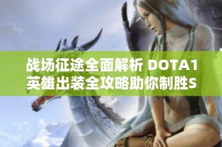 战场征途全面解析 DOTA1英雄出装全攻略助你制胜SBP手游