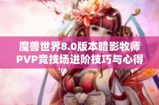 魔兽世界8.0版本暗影牧师PVP竞技场进阶技巧与心得分享