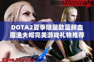 DOTA2夏季限量款蓝胖血魔渔夫帽完美游戏礼物推荐