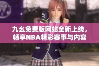 九幺免费版网站全新上线，畅享NBA精彩赛事与内容