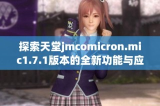 探索天堂jmcomicron.mic1.7.1版本的全新功能与应用潜力