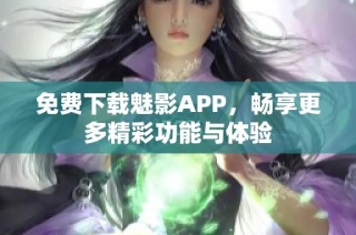 免费下载魅影APP，畅享更多精彩功能与体验