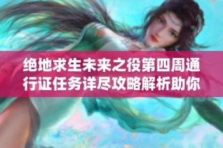 绝地求生未来之役第四周通行证任务详尽攻略解析助你轻松完成挑战