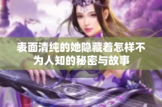 表面清纯的她隐藏着怎样不为人知的秘密与故事