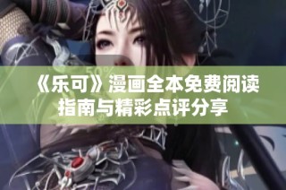 《乐可》漫画全本免费阅读指南与精彩点评分享