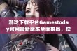 游戏下载平台Gamestoday官网最新版本全面推出，快来体验吧