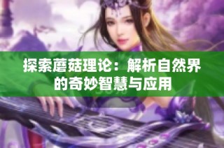 探索蘑菇理论：解析自然界的奇妙智慧与应用