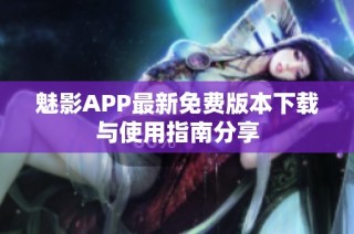 魅影APP最新免费版本下载与使用指南分享