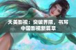 天美影视：突破界限，书写中国影视新篇章