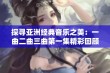 探寻亚洲经典音乐之美：一曲二曲三曲第一集精彩回顾