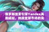 俄罗斯搜索引擎Yandex再度崛起，挑战全球市场的竞争态势