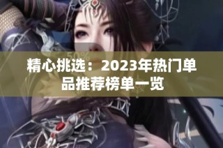 精心挑选：2023年热门单品推荐榜单一览