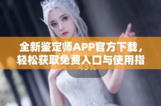 全新鉴定师APP官方下载，轻松获取免费入口与使用指南