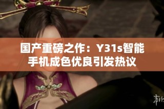 国产重磅之作：Y31s智能手机成色优良引发热议