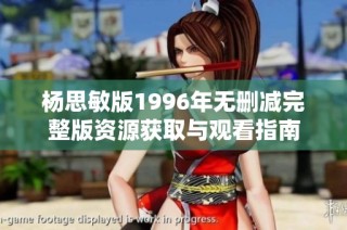 杨思敏版1996年无删减完整版资源获取与观看指南