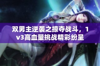 双男主逆袭之掠夺战斗，1v3高血量挑战精彩纷呈