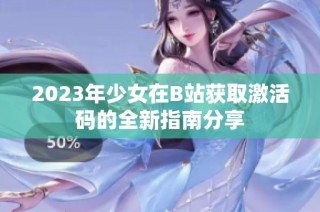 2023年少女在B站获取激活码的全新指南分享