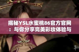 揭秘YSL水蜜桃86官方官网：与你分享完美彩妆体验与购买指南