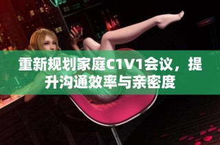 重新规划家庭C1V1会议，提升沟通效率与亲密度