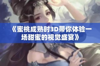 《蜜桃成熟时3D带你体验一场甜蜜的视觉盛宴》