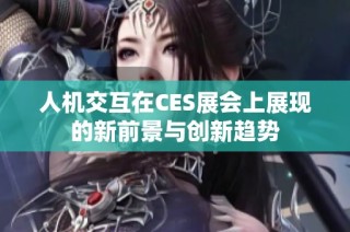 人机交互在CES展会上展现的新前景与创新趋势