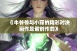 《牛爷爷与小丽的精彩对决画作是谁创作的》