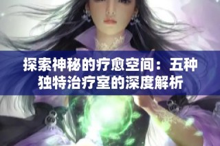 探索神秘的疗愈空间：五种独特治疗室的深度解析