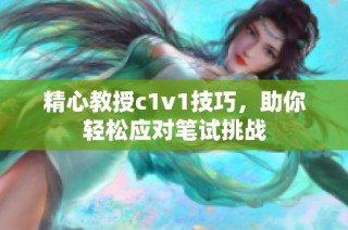 精心教授c1v1技巧，助你轻松应对笔试挑战