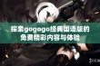 探索gogogo经典国语版的免费精彩内容与体验