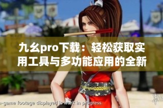 九幺pro下载：轻松获取实用工具与多功能应用的全新选择