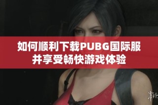 如何顺利下载PUBG国际服并享受畅快游戏体验