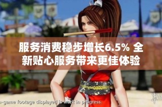 服务消费稳步增长6.5% 全新贴心服务带来更佳体验