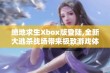 绝地求生Xbox版登陆,全新大逃杀战场带来极致游戏体验升级!