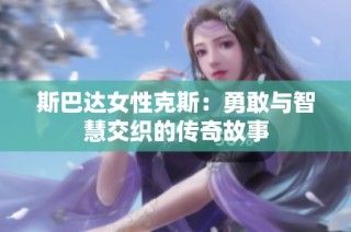 斯巴达女性克斯：勇敢与智慧交织的传奇故事