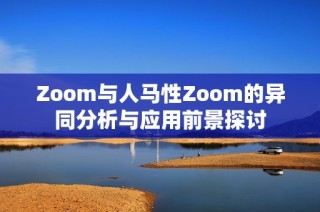 Zoom与人马性Zoom的异同分析与应用前景探讨