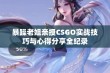 暴躁老姐亲授CSGO实战技巧与心得分享全纪录