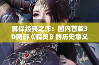 再探经典之作：国内首款3D网游《精灵》的历史意义与影响