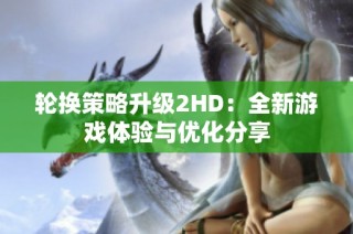 轮换策略升级2HD：全新游戏体验与优化分享