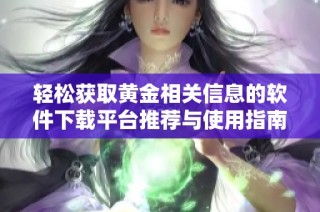 轻松获取黄金相关信息的软件下载平台推荐与使用指南