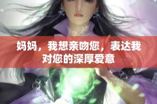 妈妈，我想亲吻您，表达我对您的深厚爱意